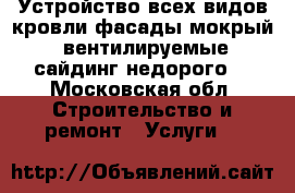 Устройство всех видов кровли.фасады“мокрый“ вентилируемые,сайдинг,недорого. - Московская обл. Строительство и ремонт » Услуги   